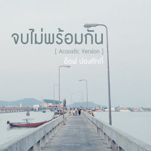 อัลบัม จบไม่พร้อมกัน (Acoustic Version) - Single ศิลปิน อ๊อฟ ปองศักดิ์