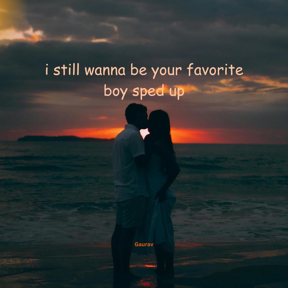 i still wanna be your favorite boy (sped up)