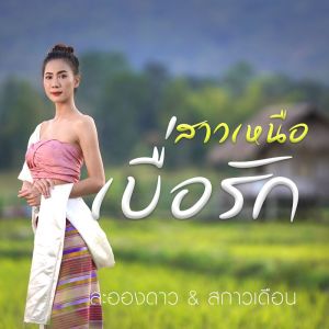 ดาวน์โหลดและฟังเพลง สาวเหนือเบื่อรัก พร้อมเนื้อเพลงจาก ละอองดาว + สกาวเดือน