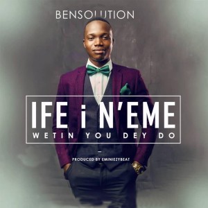 ดาวน์โหลดและฟังเพลง Ife I N'eme (Wetin You Dey Do) พร้อมเนื้อเพลงจาก Bensolution