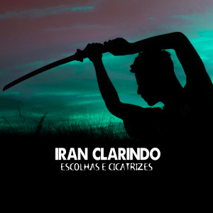 收聽Iran Clarindo的Escolhas e Cicatrizes歌詞歌曲