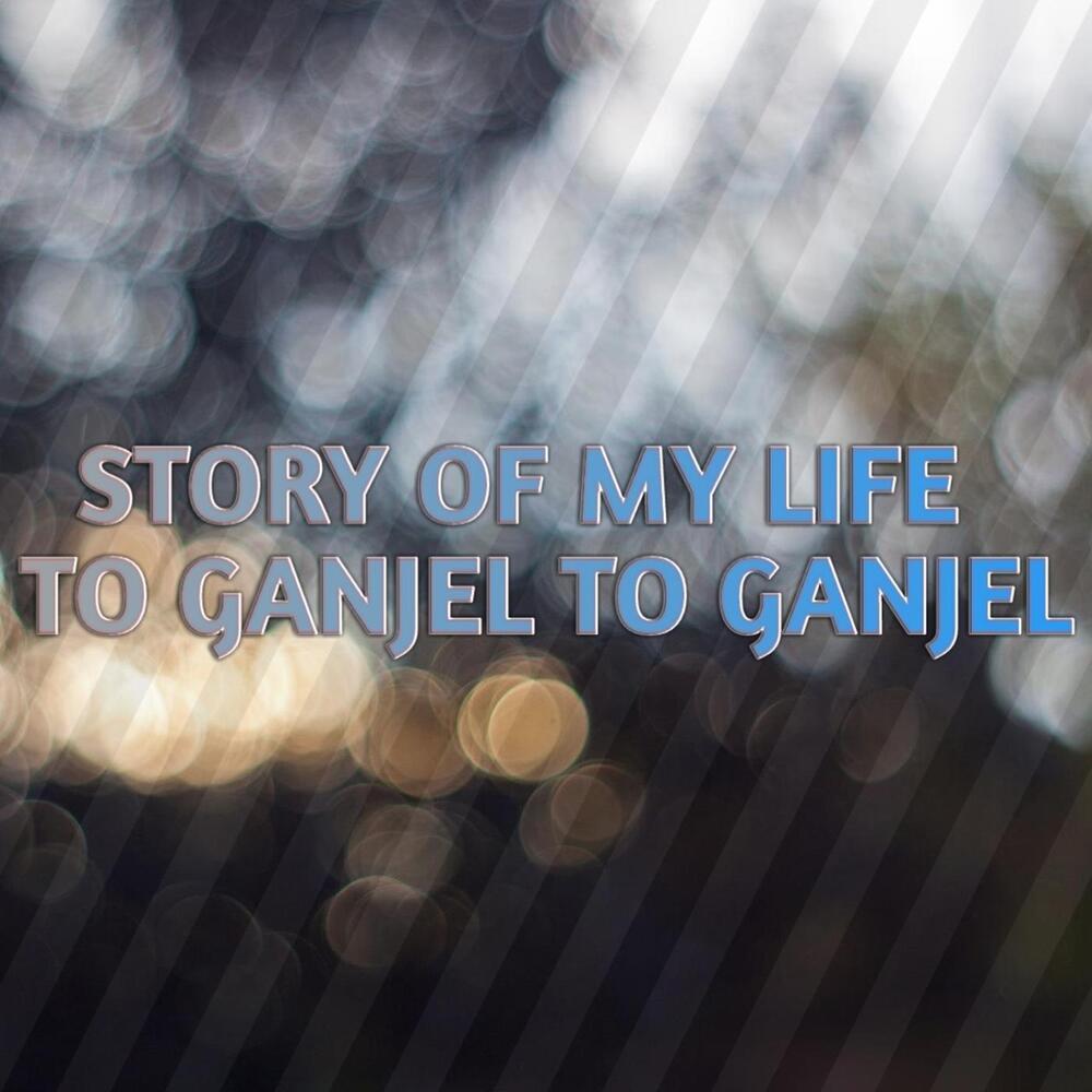 Story of My Life to Ganjel to Ganjel