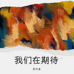 Listen to 我们在期待 (完整版) song with lyrics from 积木鱼