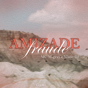 MC MIGRAY的專輯Amizade Fraude
