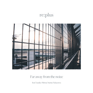 Album Far away from the noize (feat. Yusuke Shima & Osamu Fukuzawa) from Re:Plus