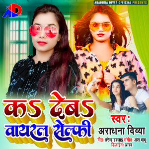 Listen to Ka Deba Voiral Selfi (Bhojpuri) song with lyrics from Aradhna Divya