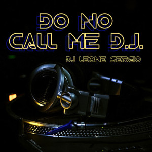 ดาวน์โหลดและฟังเพลง Do No Call Me D.J. (Edit Version) พร้อมเนื้อเพลงจาก Dj Leone Sergio
