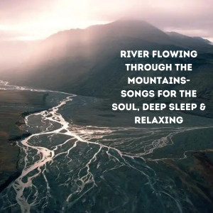 Natural Sounds Selections的专辑River Flowing Through The Mountains- Songs for the Soul, Deep Sleep & Relaxing