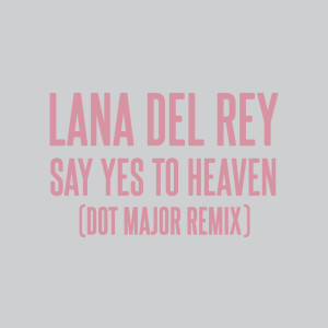 Lana Del Rey的專輯Say Yes To Heaven (Dot Major Remix)