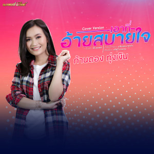 ดาวน์โหลดและฟังเพลง เอาที่อ้ายสบายใจ (Cover) พร้อมเนื้อเพลงจาก ก้านตอง ทุ่งเงิน