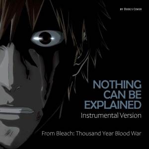 อัลบัม Nothing Can Be Explained (Instrumental Version) (From "Bleach: Thousand Year Blood War") ศิลปิน Dude's Cover