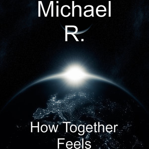 ดาวน์โหลดและฟังเพลง How Together Feels พร้อมเนื้อเพลงจาก Michael R.