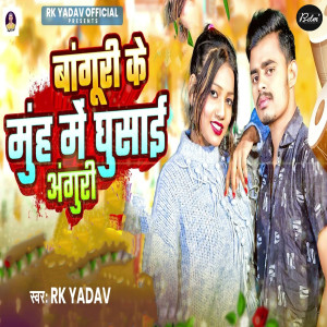 Listen to Banguri Ke Muh Me Ghusai Anguri song with lyrics from RK Yadav