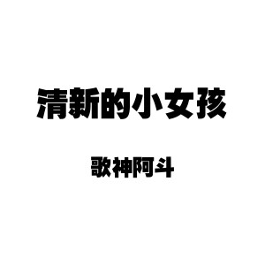 收听歌神阿斗的清新的小女孩歌词歌曲