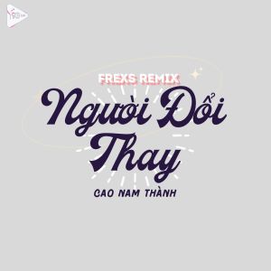 Album Người Đổi Thay (Frexs Remix) from Cao Nam Thành