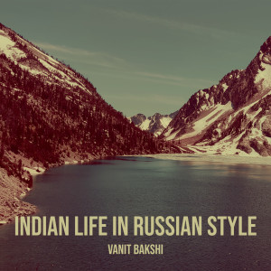Listen to Indian Life in Russian Style (Explicit) song with lyrics from Vanit Bakshi
