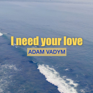 Listen to I Need Your Love song with lyrics from Adam Vadym