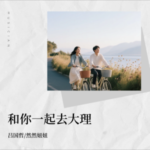 收听吕国哲的和你一起去大理 (完整版)歌词歌曲