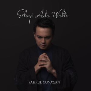 Dengarkan lagu Selagi Ada Waktu nyanyian Sahrul Gunawan dengan lirik