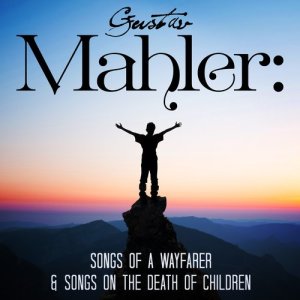 Gustav Mahler: Songs of a Wayfarer & Songs on the Death of Children