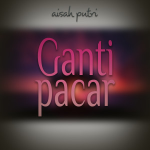 收聽Aisah Putri的Ganti Pacar (Explicit)歌詞歌曲