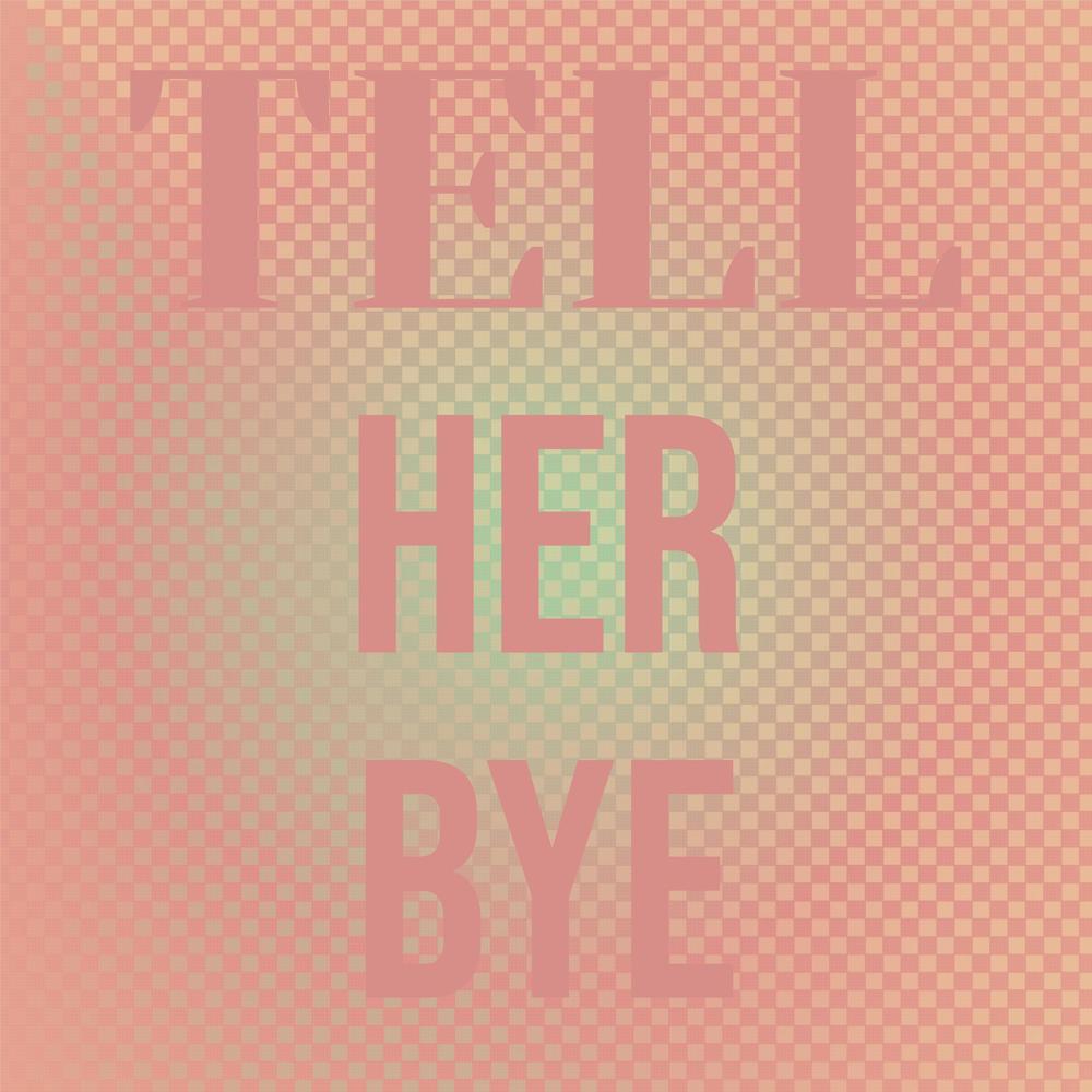 Tell Her Bye