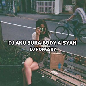 Dj pongsky的专辑AKU SUKA BODY AISYAH (Remix)