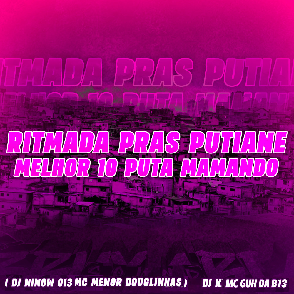Ritmada pras Putiane - Melhor 10 Puta Mamando (feat. DJ K & MC GUH DA B13|Explicit)