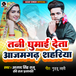 收听Azad Singh Raju的Tani Ghumay Deta Azamgarh Shahariya歌词歌曲