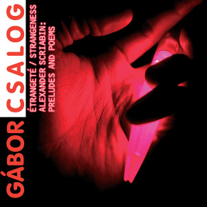 Album Alexander Scriabin: Etrangeté / Strangeness - Preludes and poems from Gábor Csalog