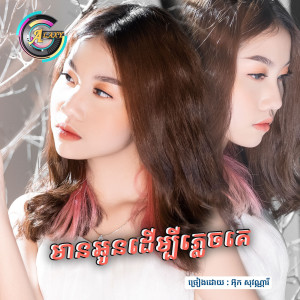 ดาวน์โหลดและฟังเพลง មានអូនដើម្បីភ្លេចគេ พร้อมเนื้อเพลงจาก អ៊ុក សុវណ្ណារី
