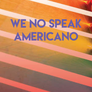 Listen to We No Speak Americano song with lyrics from CDM Project