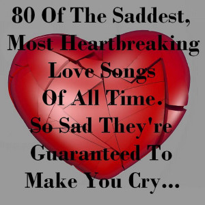 Album 80 of the Saddest, Most Heartbreaking Love Songs of All Time - So Sad They're Guaranteed to Make You Cry... from Various