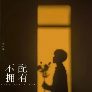 Album 不配拥有 from 子尧（阮洪尧）