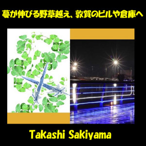 收听Takashi Sakiyama的蔓が伸びる野草越え、敦賀のビルや倉庫へ歌词歌曲