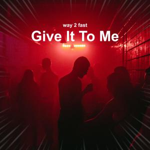收听Way 2 Fast的Give It To Me (Sped Up) (Explicit)歌词歌曲