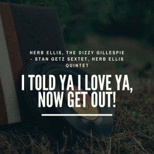 Album I Told Ya I Love Ya, Now Get Out! from Herb Ellis Quintet