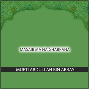 收聽Mufti Abdullah Bin Abbas的MASAIB MA NA GHABRANA歌詞歌曲