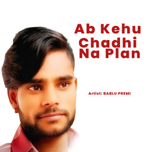 收聽Bablu Premi的Ab Kehu Chadhi Na Plan歌詞歌曲