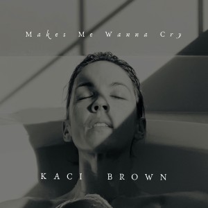 ดาวน์โหลดและฟังเพลง Makes Me Wanna Cry พร้อมเนื้อเพลงจาก Kaci Brown