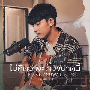 ไม่คิดว่าจะเจ็บขนาดนี้ (Acoustic) dari First Anuwat