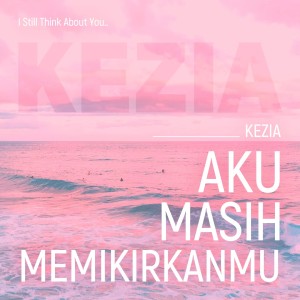 Dengarkan AKU MASIH MEMIKIRKANMU lagu dari KEZIA dengan lirik