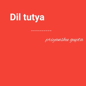Album Dil Tutya from Priyanshu Gupta