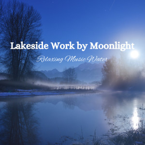Album Lakeside Work by Moonlight: Relaxing Music Water oleh Music for Positive Energy