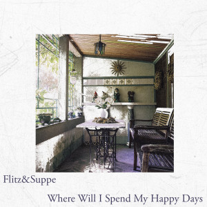 Album Where Will I Spend My Happy Days from Flitz&Suppe