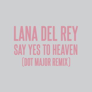 收聽Lana Del Rey的Say Yes To Heaven (Dot Major Remix)歌詞歌曲