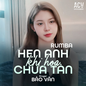 Listen to Hẹn Anh Khi Hoa Chưa Tàn (Acv Rumba) song with lyrics from Bảo Vân