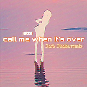 Jetta的專輯call me when it's over (Dark Dhalia Remix)