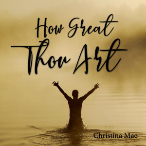 ดาวน์โหลดและฟังเพลง How Great Thou Art พร้อมเนื้อเพลงจาก Christina Mae