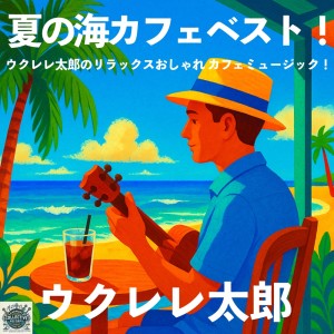 Album Best Summer Sea Café - Ukulele Taro's Relaxing & Stylish Café Music from ウクレレ太郎